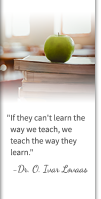 If they can't learn the way we teach, we teach the way they learn. - Dr. O. Ivar Lovaas