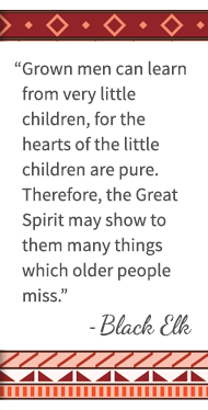 Grown men can learn from very little children, for the hearts of the little children are pure. Therefore, the Great Spirit may show to them many things which older people miss. - Black Elk